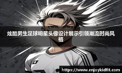 炫酷男生足球明星头像设计展示引领潮流时尚风格